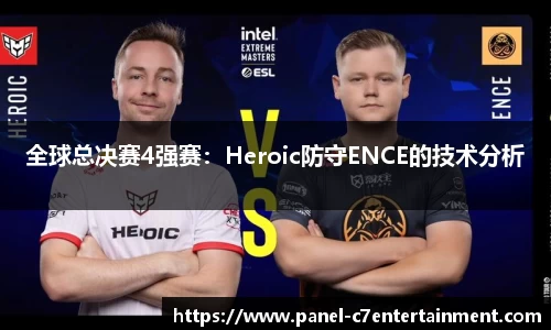全球总决赛4强赛：Heroic防守ENCE的技术分析