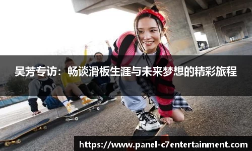 吴芳专访：畅谈滑板生涯与未来梦想的精彩旅程