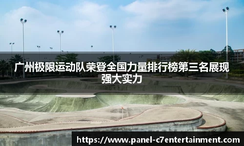 广州极限运动队荣登全国力量排行榜第三名展现强大实力
