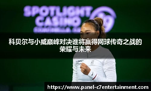 科贝尔与小威巅峰对决谁将赢得网球传奇之战的荣耀与未来